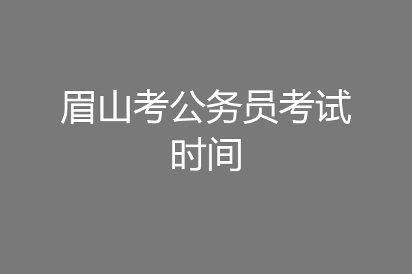 眉山考公务员考试时间