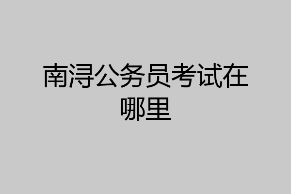 南浔公务员考试在哪里