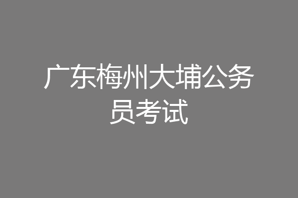 广东梅州大埔公务员考试