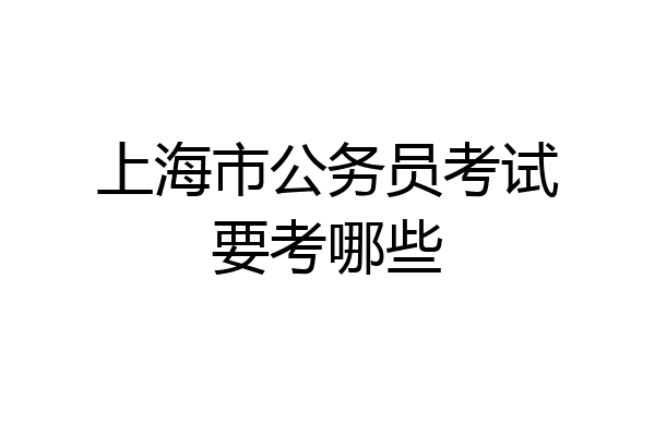 上海市公务员考试要考哪些