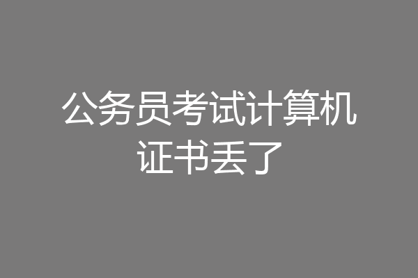 公务员考试计算机证书丢了