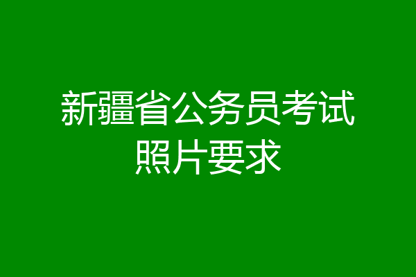 新疆省公务员考试照片要求