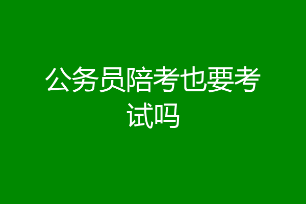 公务员陪考也要考试吗