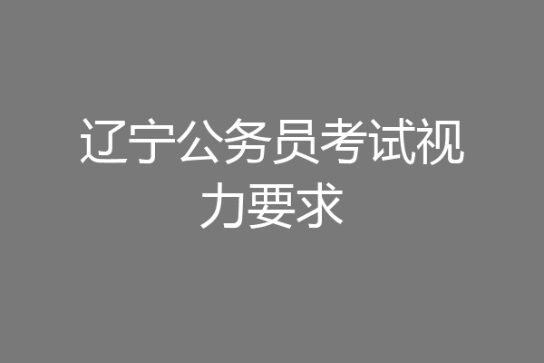 辽宁公务员考试视力要求