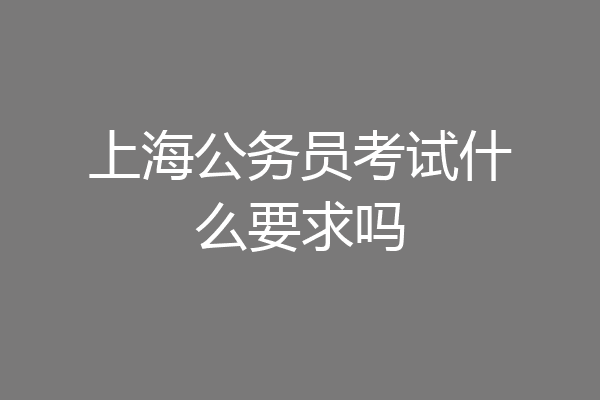 上海公务员考试什么要求吗