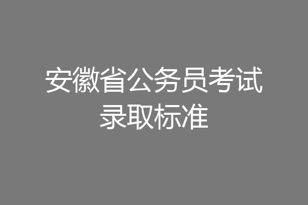 安徽省公务员考试录取标准