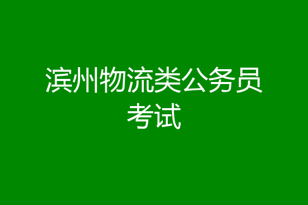 滨州物流类公务员考试