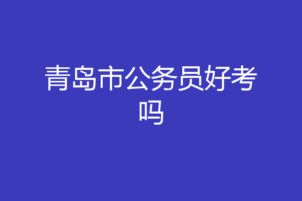 青岛市公务员好考吗