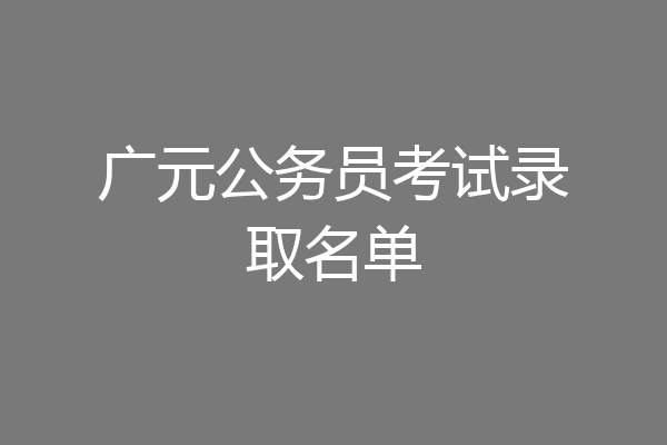 广元公务员考试录取名单