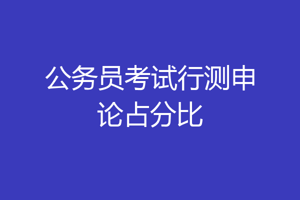 公务员考试行测申论占分比