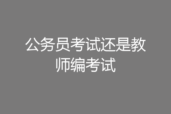 公务员考试还是教师编考试