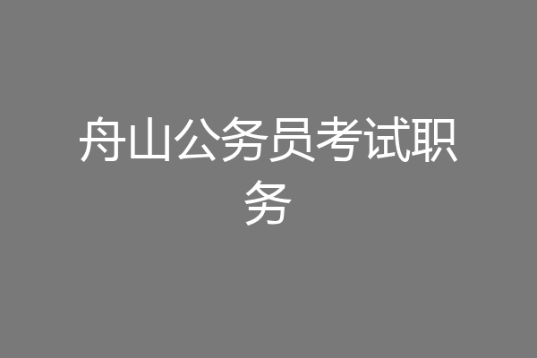 舟山公务员考试职务