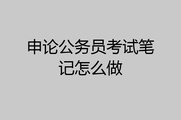 申论公务员考试笔记怎么做