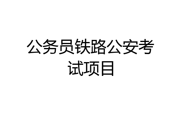 公务员铁路公安考试项目