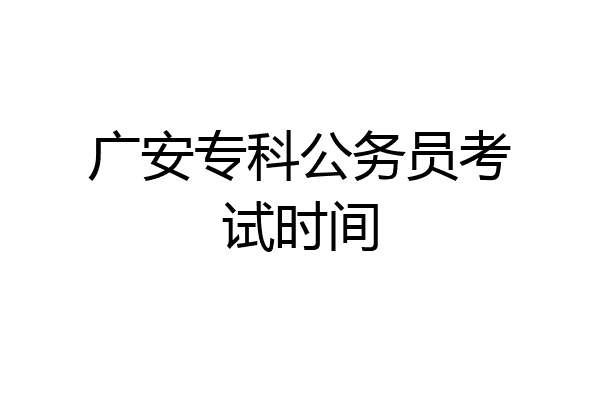 广安专科公务员考试时间