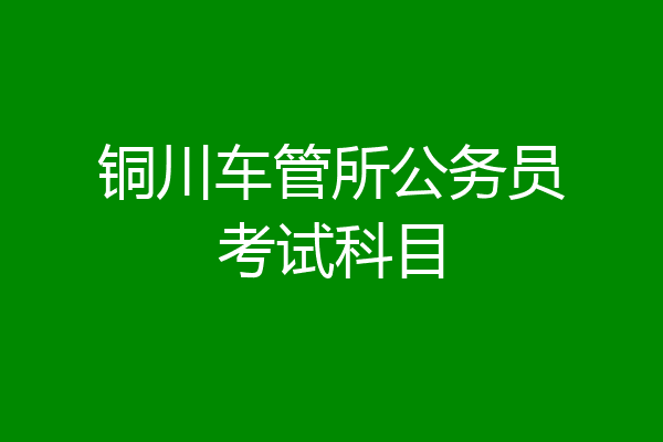 铜川车管所公务员考试科目