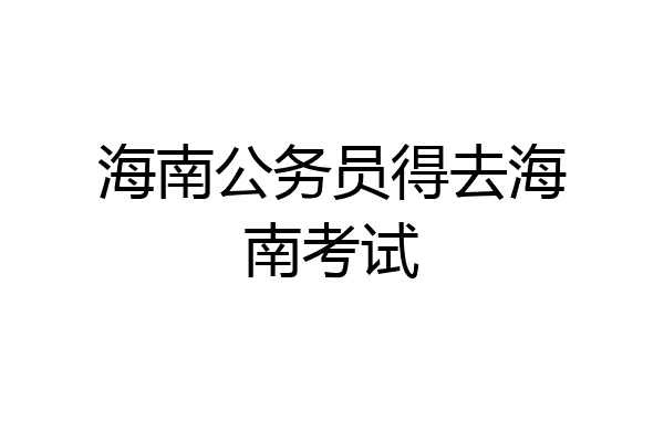 海南公务员得去海南考试