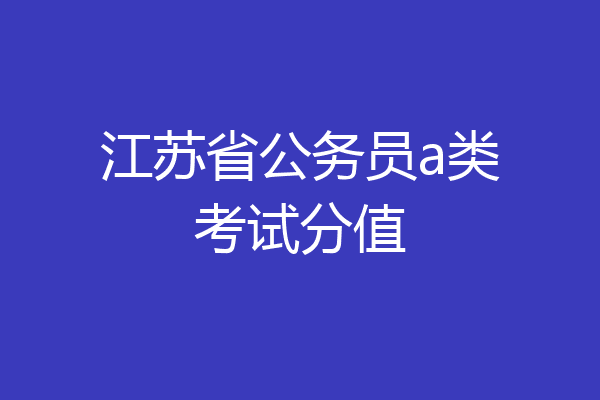 江苏省公务员a类考试分值