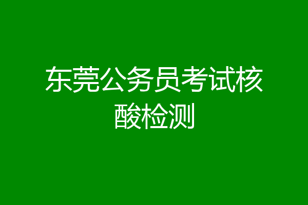 东莞公务员考试核酸检测