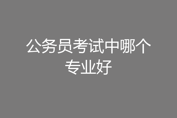 公务员考试中哪个专业好