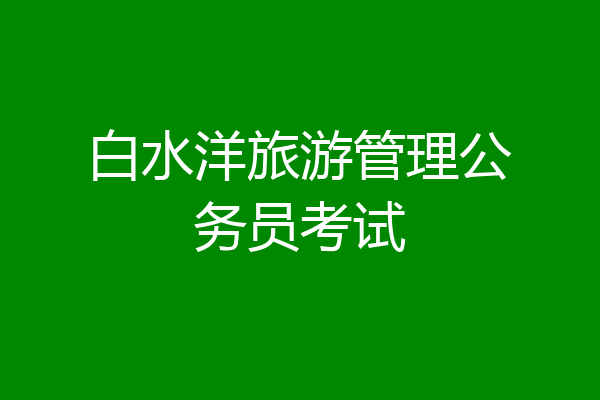 白水洋旅游管理公务员考试