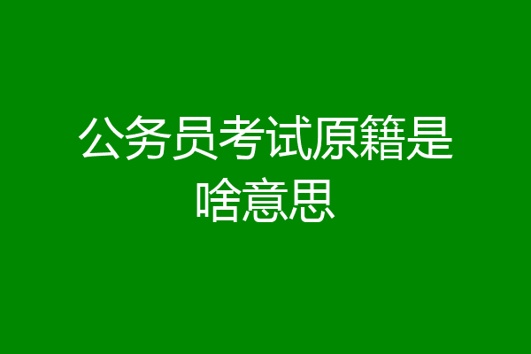 公务员考试原籍是啥意思