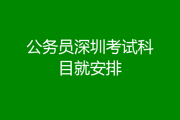 公务员深圳考试科目就安排