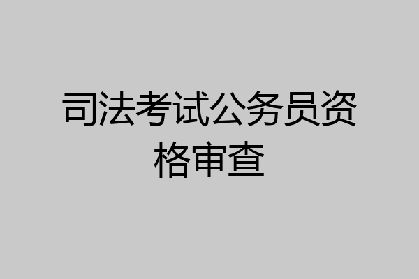 司法考试公务员资格审查