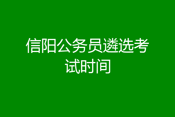 信阳公务员遴选考试时间