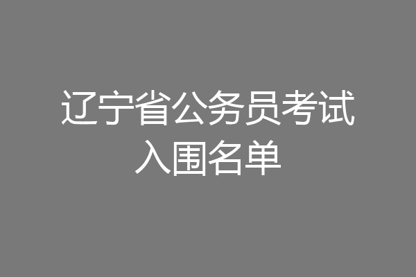 辽宁省公务员考试入围名单