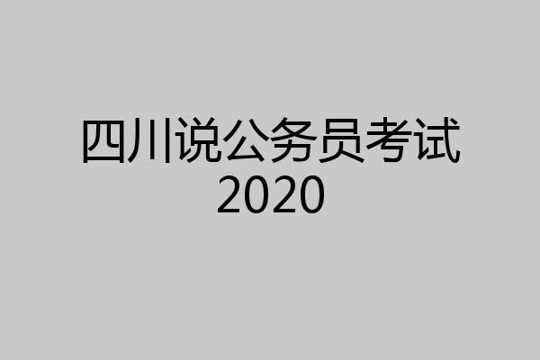 四川说公务员考试2020