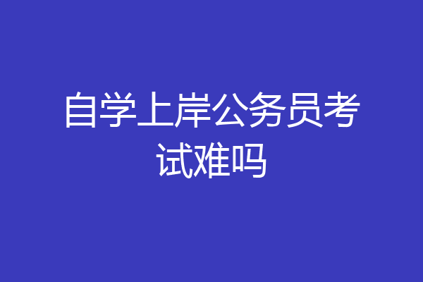 自学上岸公务员考试难吗