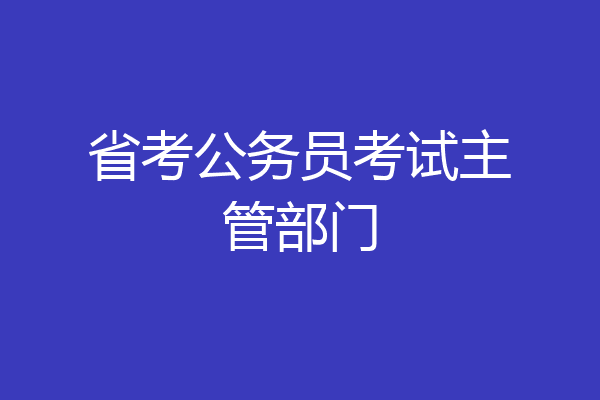 省考公务员考试主管部门