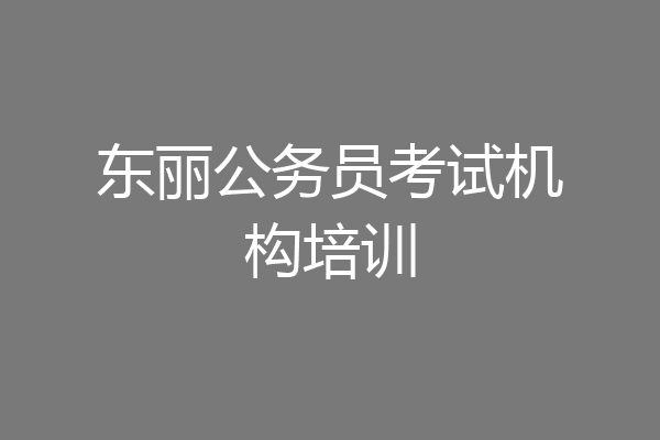 东丽公务员考试机构培训