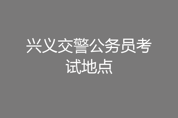 兴义交警公务员考试地点