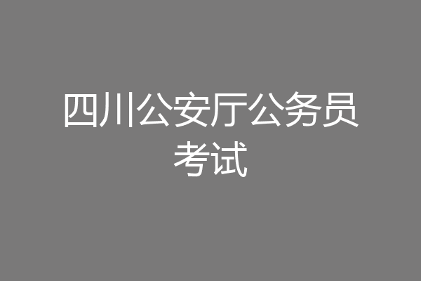 四川公安厅公务员考试