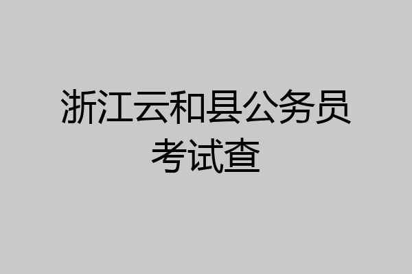 浙江云和县公务员考试查