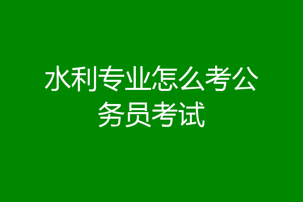 水利专业怎么考公务员考试