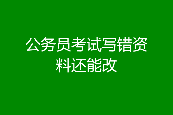公务员考试写错资料还能改