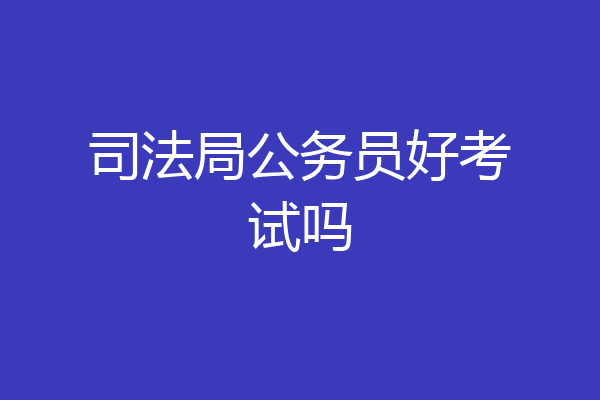 司法局公务员好考试吗
