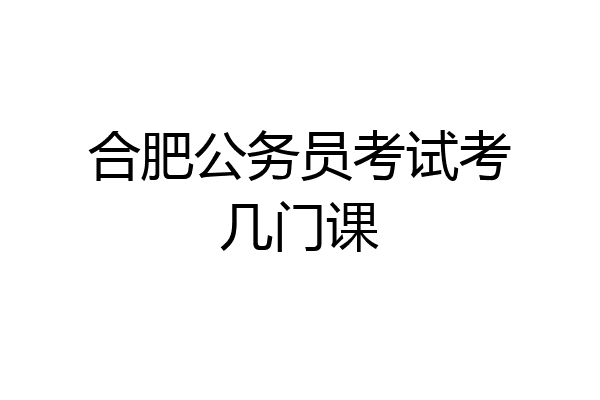 合肥公务员考试考几门课
