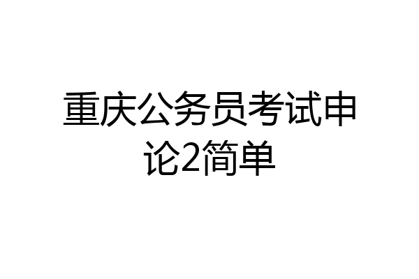 重庆公务员考试申论2简单