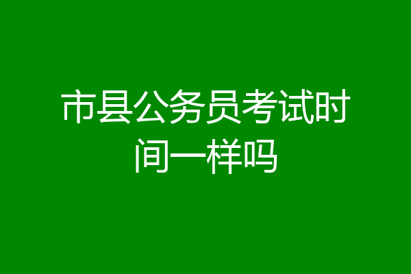 市县公务员考试时间一样吗