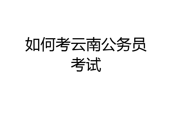 如何考云南公务员考试