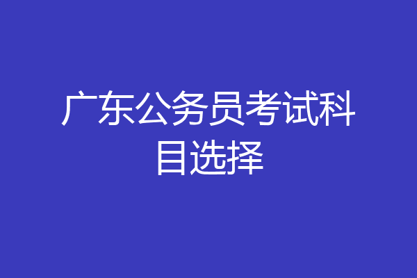 广东公务员考试科目选择