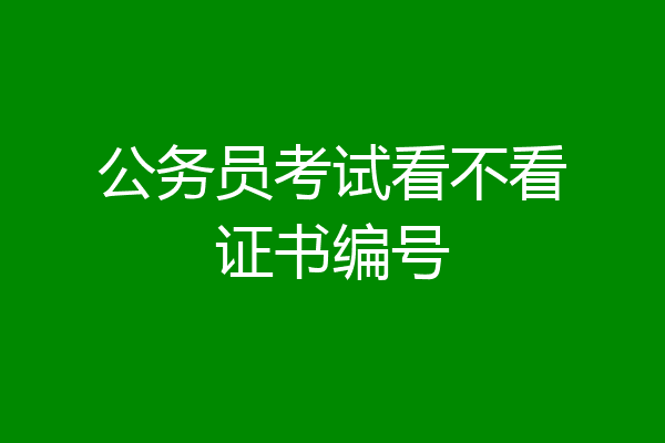 公务员考试看不看证书编号