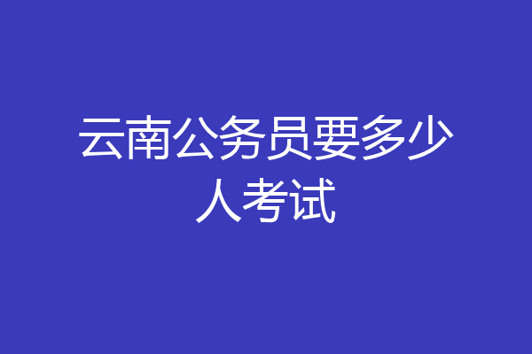 云南公务员要多少人考试