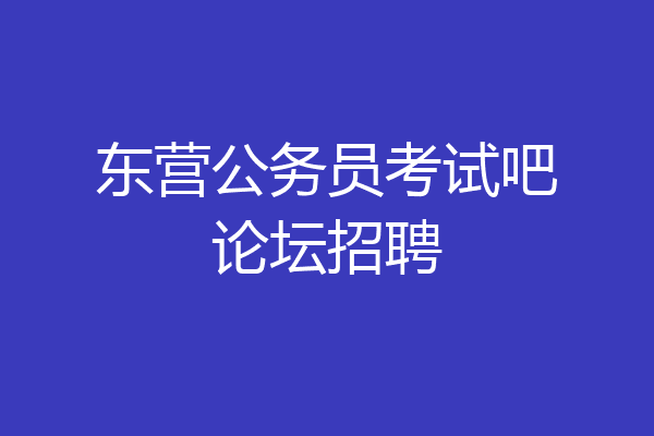 东营公务员考试吧论坛招聘