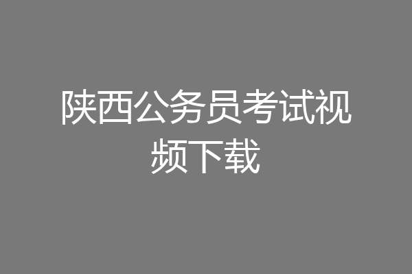 陕西公务员考试视频下载