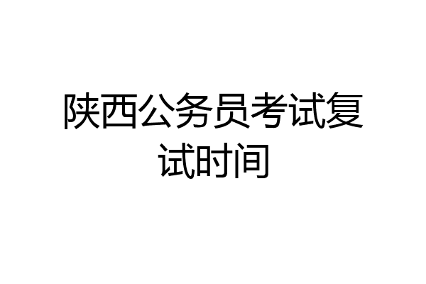 陕西公务员考试复试时间